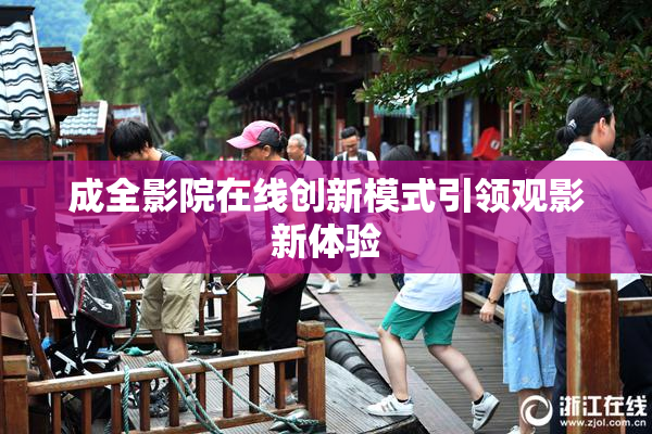 成全影院在线创新模式引领观影新体验