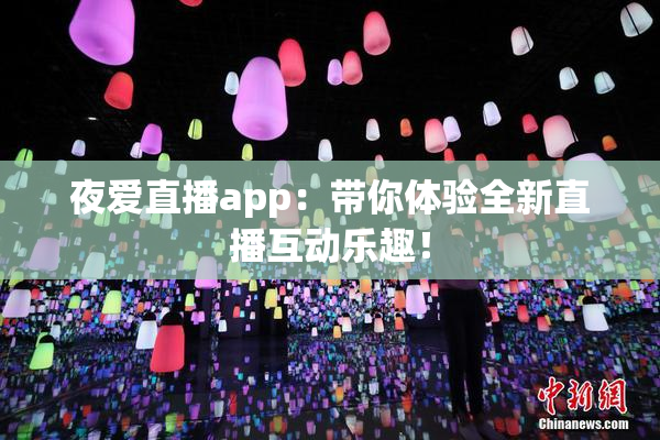 夜爱直播app：带你体验全新直播互动乐趣！