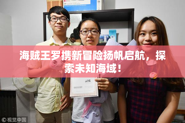 海贼王罗携新冒险扬帆启航，探索未知海域！