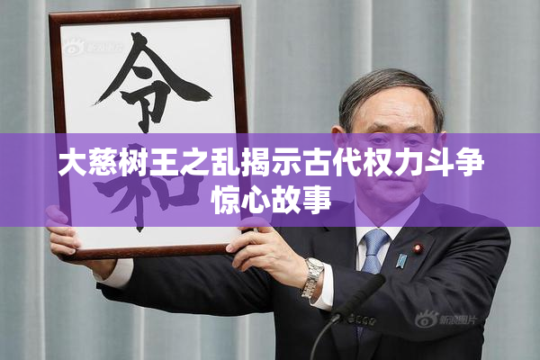 大慈树王之乱揭示古代权力斗争惊心故事