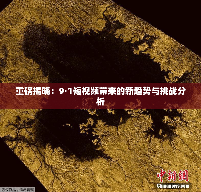 重磅揭晓：9·1短视频带来的新趋势与挑战分析
