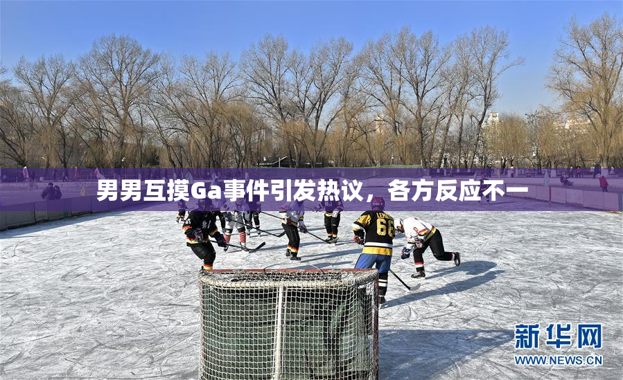 男男互摸Ga事件引发热议，各方反应不一