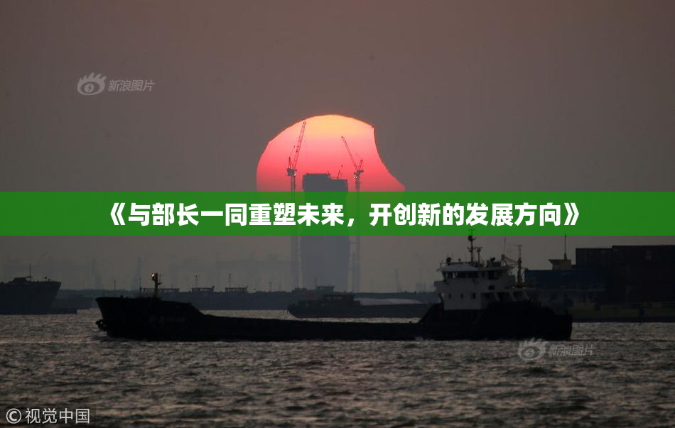 《与部长一同重塑未来，开创新的发展方向》