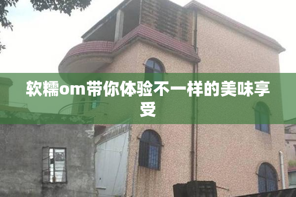 软糯om带你体验不一样的美味享受