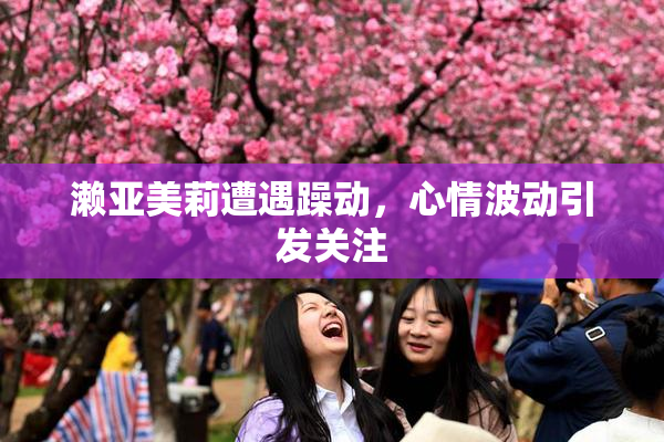 濑亚美莉遭遇躁动，心情波动引发关注