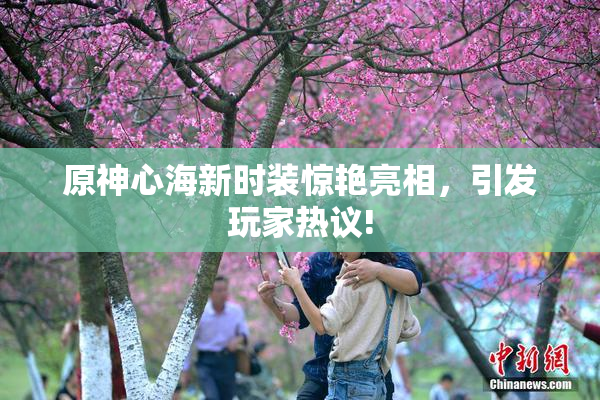 原神心海新时装惊艳亮相，引发玩家热议!