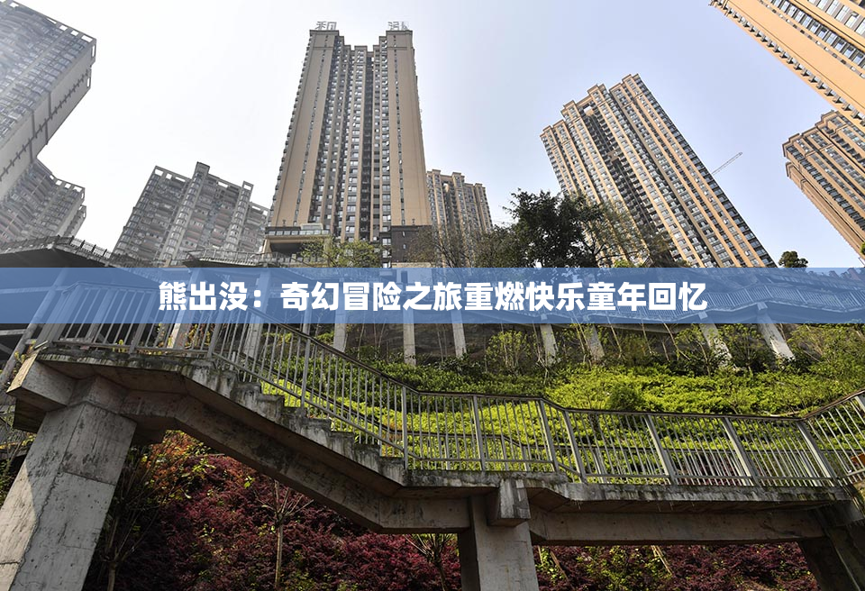 熊出没：奇幻冒险之旅重燃快乐童年回忆