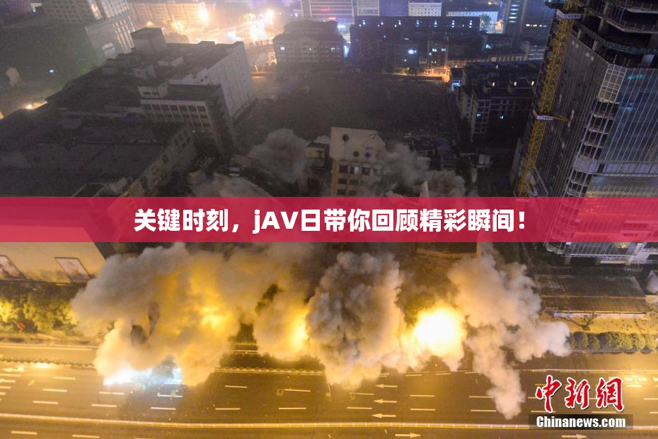 关键时刻，jA∨日带你回顾精彩瞬间！