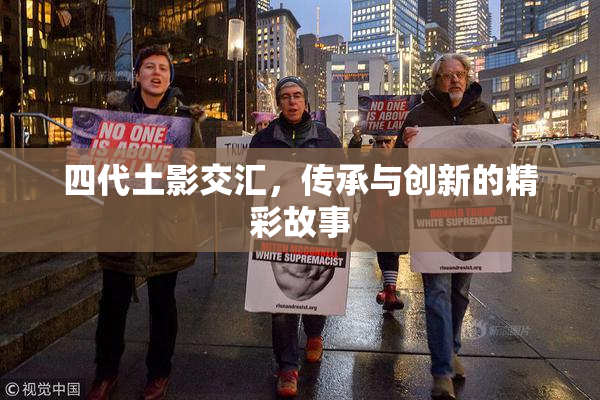 四代土影交汇，传承与创新的精彩故事