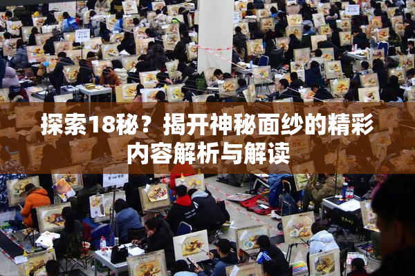 探索18秘？揭开神秘面纱的精彩内容解析与解读