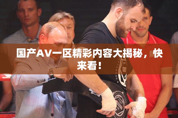 国产AV一区精彩内容大揭秘，快来看！