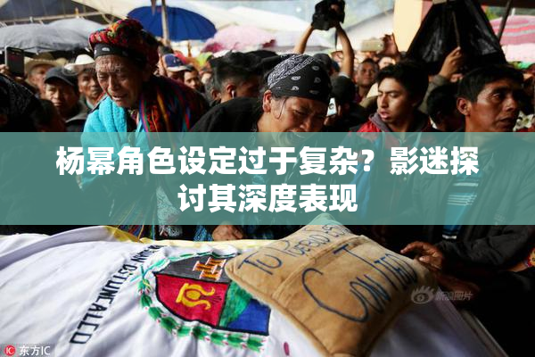 杨幂角色设定过于复杂？影迷探讨其深度表现