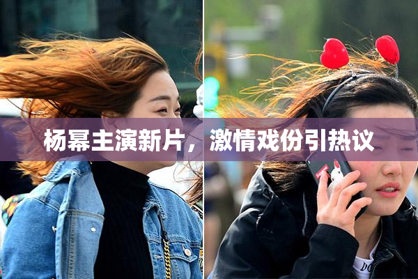 杨幂主演新片，激情戏份引热议