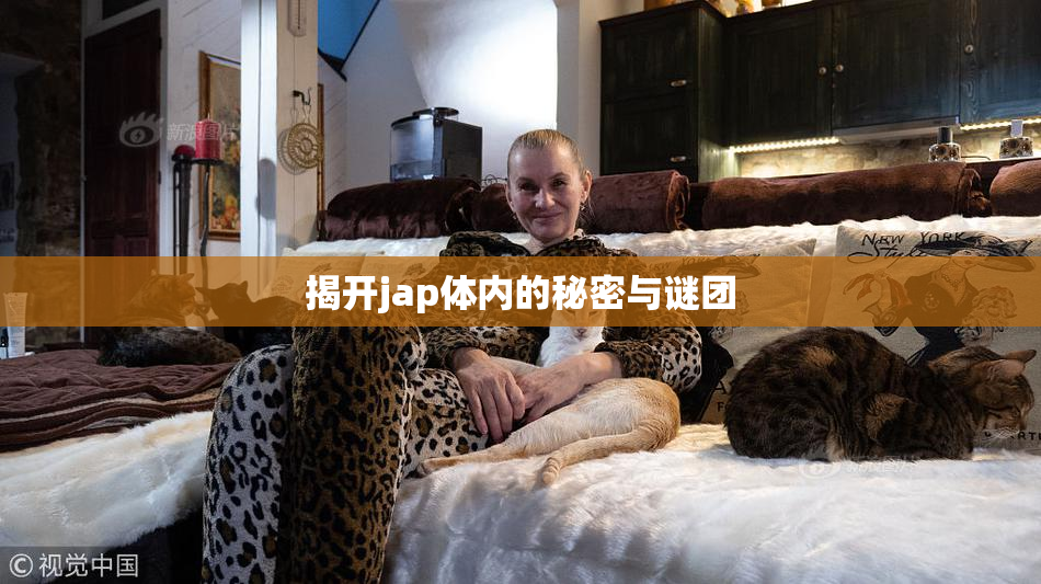 揭开jap体内的秘密与谜团