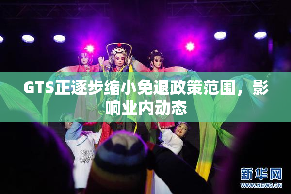 GTS正逐步缩小免退政策范围，影响业内动态