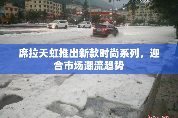 席拉天虹推出新款时尚系列，迎合市场潮流趋势