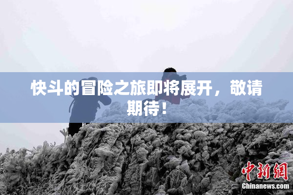 快斗的冒险之旅即将展开，敬请期待！
