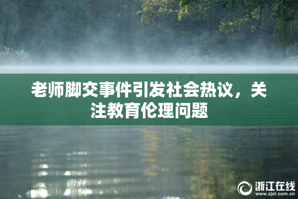 老师脚交事件引发社会热议，关注教育伦理问题