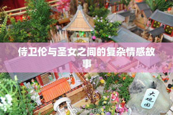 侍卫伦与圣女之间的复杂情感故事