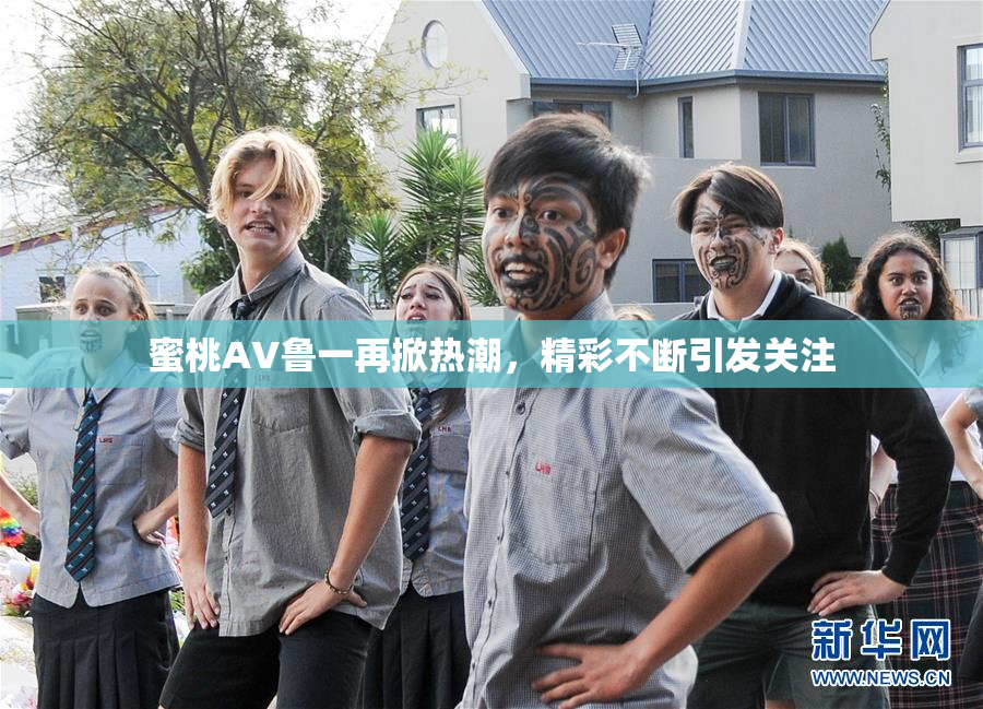 蜜桃AV鲁一再掀热潮，精彩不断引发关注