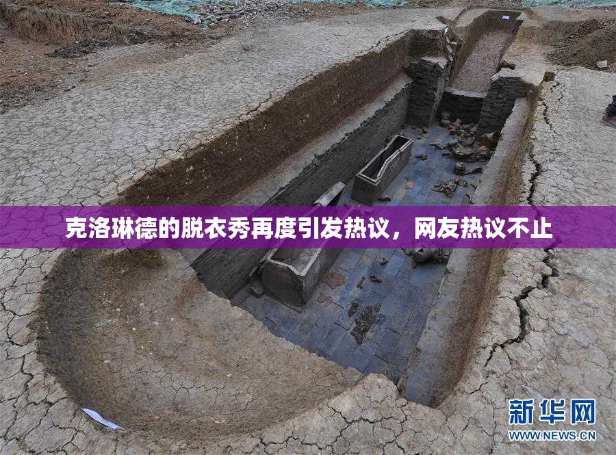 克洛琳德的脱衣秀再度引发热议，网友热议不止