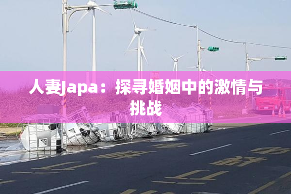人妻Japa：探寻婚姻中的激情与挑战