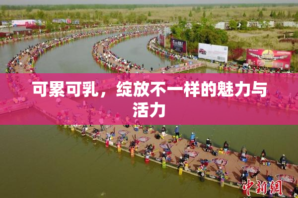 可累可乳，绽放不一样的魅力与活力