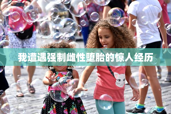 我遭遇强制雌性堕胎的惊人经历