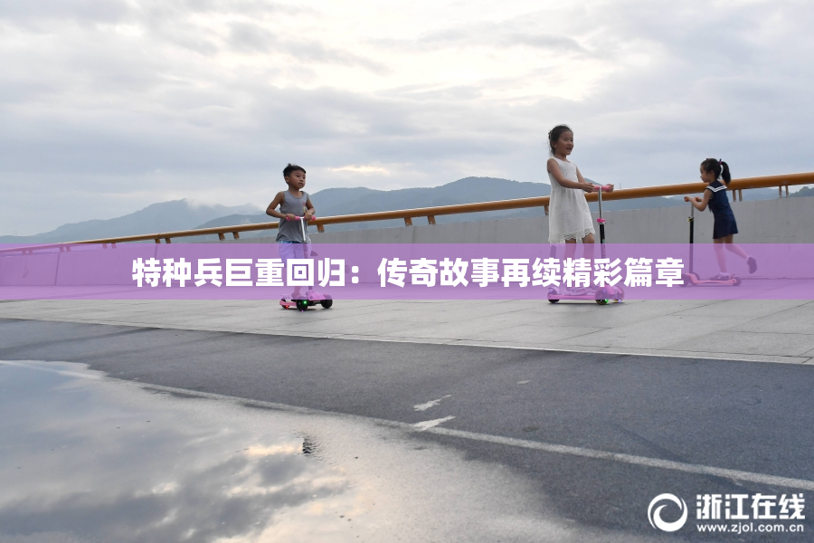 特种兵巨重回归：传奇故事再续精彩篇章