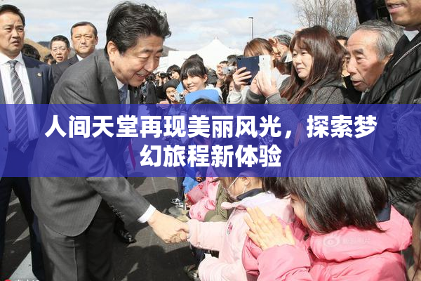 人间天堂再现美丽风光，探索梦幻旅程新体验