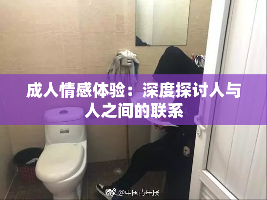 成人情感体验：深度探讨人与人之间的联系