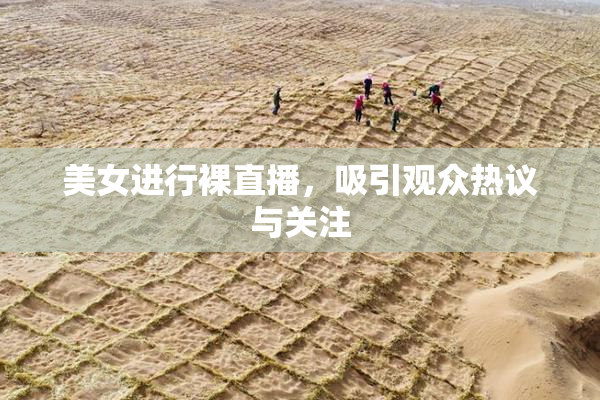 美女进行裸直播，吸引观众热议与关注