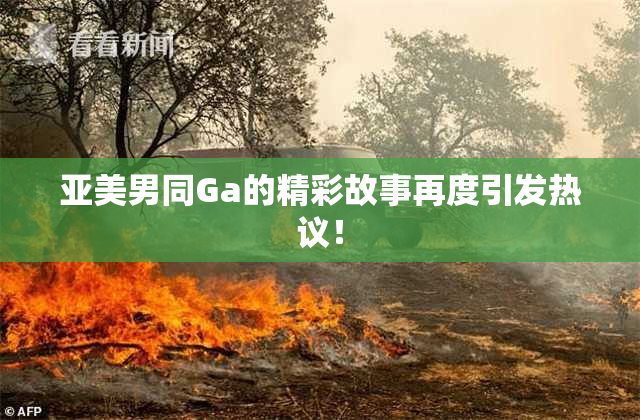 亚美男同Ga的精彩故事再度引发热议！