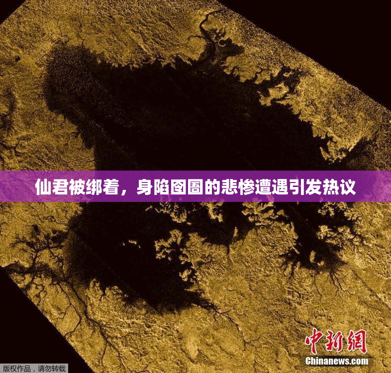 仙君被绑着，身陷囹圄的悲惨遭遇引发热议