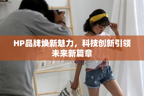 HP品牌焕新魅力，科技创新引领未来新篇章