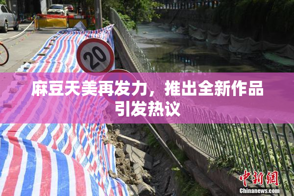 麻豆天美再发力，推出全新作品引发热议