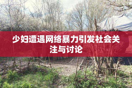 少妇遭遇网络暴力引发社会关注与讨论