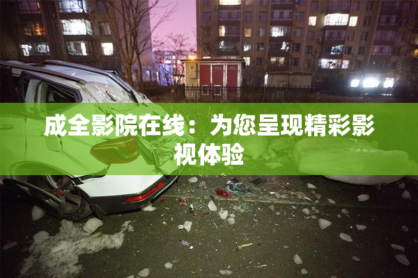 成全影院在线：为您呈现精彩影视体验