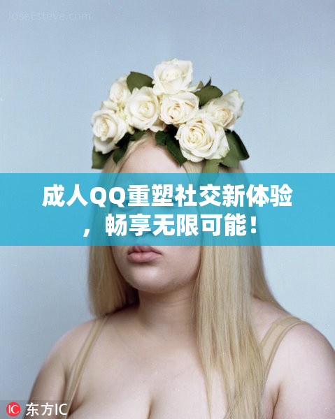 成人QQ重塑社交新体验，畅享无限可能！