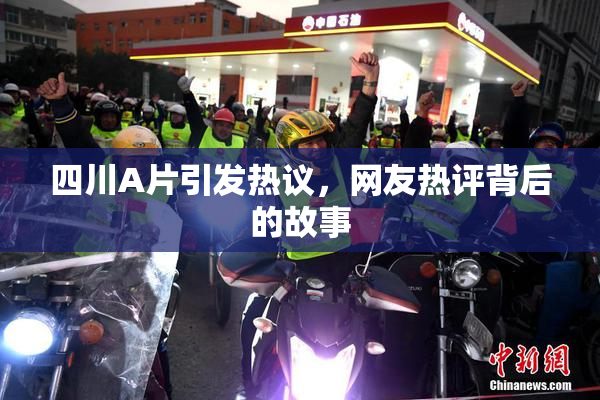 四川A片引发热议，网友热评背后的故事
