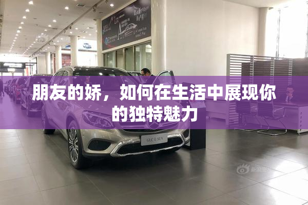 朋友的娇，如何在生活中展现你的独特魅力