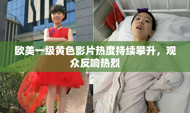 欧美一级黄色影片热度持续攀升，观众反响热烈