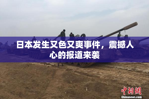 日本发生又色又爽事件，震撼人心的报道来袭