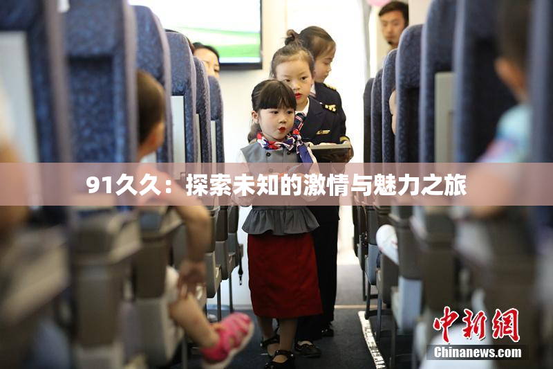91久久：探索未知的激情与魅力之旅