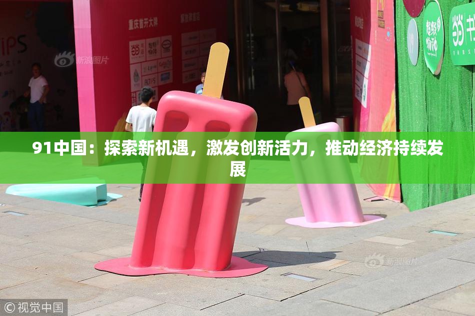 91中国：探索新机遇，激发创新活力，推动经济持续发展