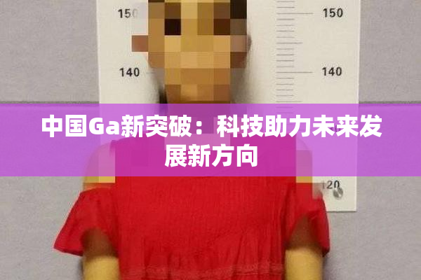 中国Ga新突破：科技助力未来发展新方向