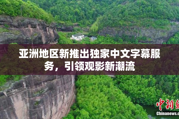 亚洲地区新推出独家中文字幕服务，引领观影新潮流
