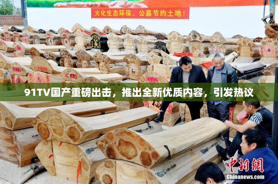 91TV国产重磅出击，推出全新优质内容，引发热议