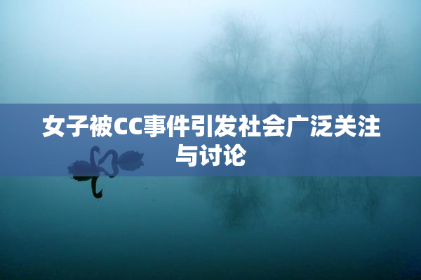 女子被CC事件引发社会广泛关注与讨论