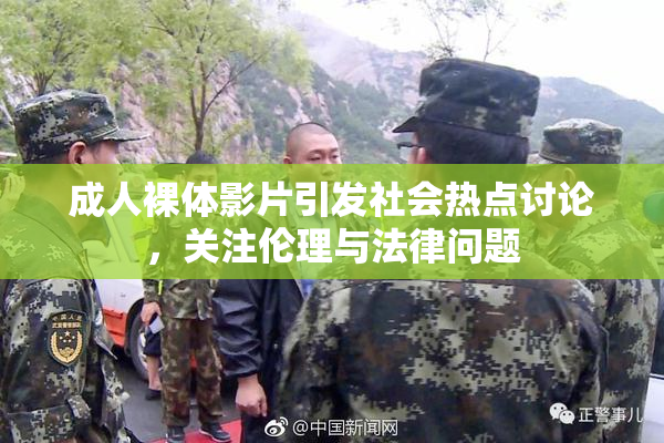 成人裸体影片引发社会热点讨论，关注伦理与法律问题